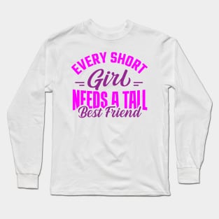 Every Short Girl Needs a Tall Best Friend Long Sleeve T-Shirt